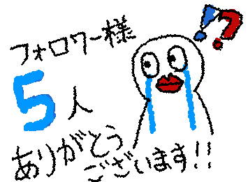 早くもフォロワー様5人ありがとうございます😭　これからももっと頑張ります！！　ちゃんとした絵は使い慣れてからでおねしゃす…