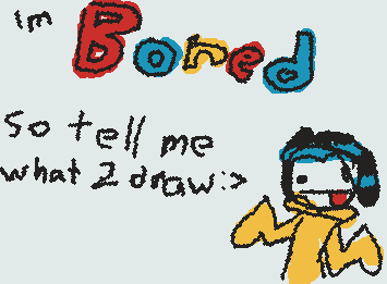 lemme know what to draw :D