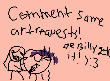 COMMENT ART REQUESTZZZ!!!!or lil billy gonna get it >:(
(and i may or may not begin my evil arch >:3)