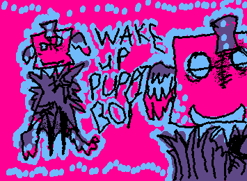 WAKE UP PUPPET BOY( I misspelled it there sorry.