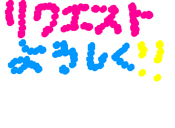 リクエスト募集中! (ネタギレ🥹)