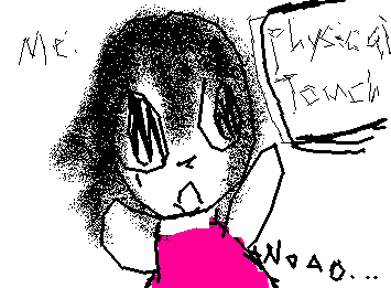 Physical touch:COME HERE EVE

ME:GET away from meeee😭