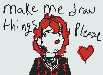 tell me to draw stuff and ill p robably draw it! ignore how sad i look in the drawing