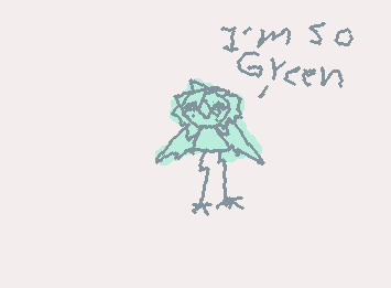 I'M SO GREEN (My fav color is green and I mostly wear it so now people are yelling "I'M SO GREEN" at me)