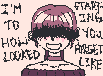 I'm starting to forget how you looked like(the words are a little messy,sorry)
