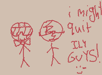 i might quit. if i post smth that’s not abt quitting then im not quitting but there’s a bigger chance i am quitting srry ily guys 🙁