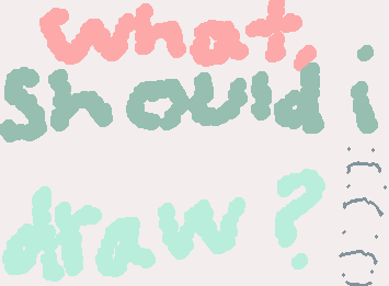 WHAT SHOULD I DRAW PLEASEEEEE