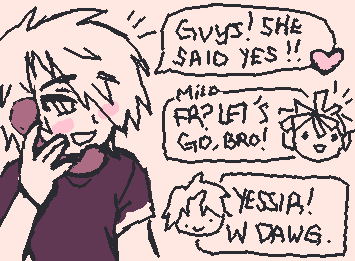 [ By the time she hung up, he immediately called his other friends in excitement. "Guys! she said yes!" He said, sounding happy like a boy in love. ]