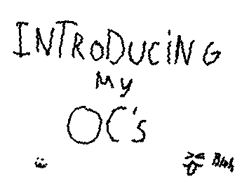 ill be introducing my ocs, any questions will be answered in the comments ;)