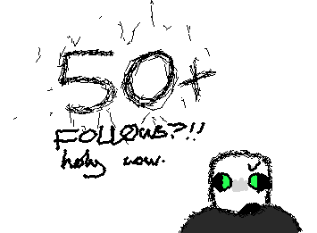 oh my holy cows 50 FOLLOWERS RAGH!!!!!!!!!!!!!!!!!!!!!!!!!!!!!!!!!!!!!!!!!!!!!!!!!!!!!!!!!!!!!!!!!!!!!!!!!!!!!!!!!!!!!!!!!!!!!!!!!!!!!!!!