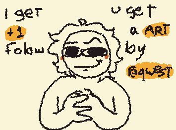 i get 1 follow u get art by reqwest. do we have a deal?

(sorry for my spelling :,] )