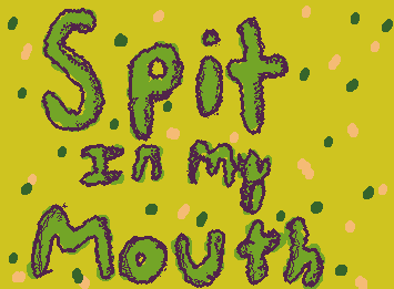 “Spit in my mouth” this song has been stuck in my head 😀