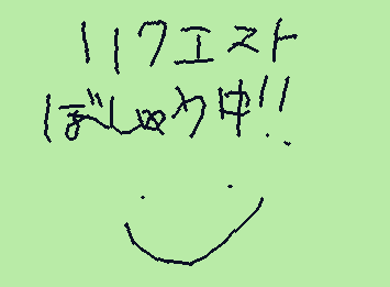 リクエストおねしゃす！！！