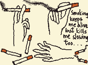 Smoking keeps me alive but kills me slowly too(I KEEP SPELLING WORDS WRONG,DAMN IT)