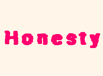 Honesty is everything! Always be honest its the right thing to do!