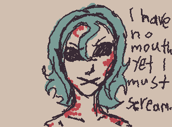 I have no mouth yet I must scream.