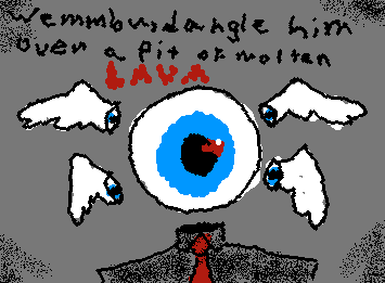 Wemmbu, dangle him over a pit of molten lava...